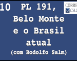 CorreioCast 10: PL 191, Belo Monte e o Brasil atual