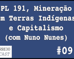 CorreioCast 09: PL 191, mineração em terras indígenas e capitalismo 